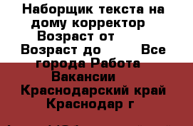 Наборщик текста на дому,корректор › Возраст от ­ 18 › Возраст до ­ 40 - Все города Работа » Вакансии   . Краснодарский край,Краснодар г.